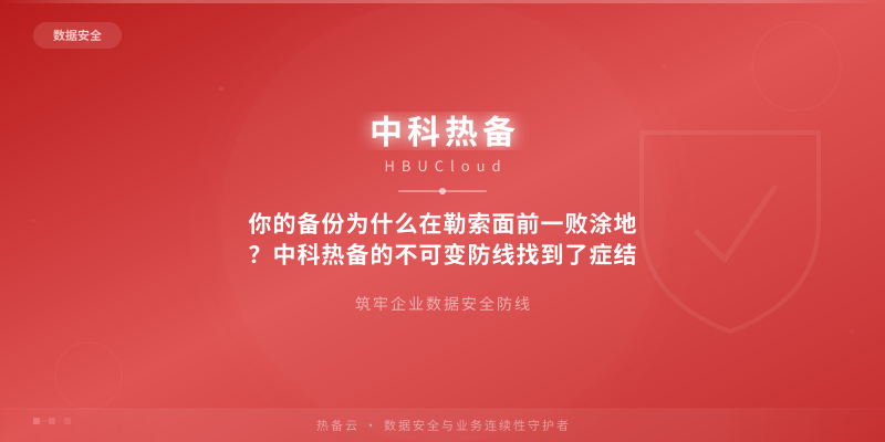 你的备份为什么在勒索面前一败涂地?中科热备的不可变防线找到了症结