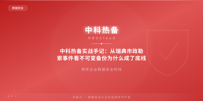 中科热备实战手记：从瑞典市政勒索事件看不可变备份为什么成了底线