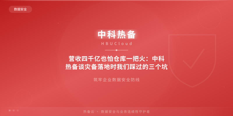 营收四千亿也怕仓库一把火:中科热备谈灾备落地时我们踩过的三个坑
